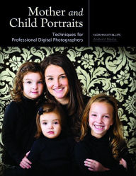 Title: Mother and Child Portraits: Techniques for Professional Digital Photographers, Author: Norman Phillips