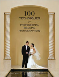 Title: 100 Techniques for Professional Wedding Photographers, Author: Bill Hurter