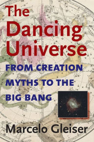Title: The Dancing Universe: From Creation Myths to the Big Bang / Edition 1, Author: Marcelo Gleiser