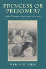 Princess or Prisoner?: Jewish Women in Jerusalem, 1840-1914 / Edition 1