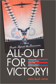 Title: All-Out for Victory!: Magazine Advertising and the World War II Home Front, Author: John Bush Jones