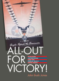 Title: All-Out for Victory!: Magazine Advertising and the World War II Home Front, Author: John Bush Jones