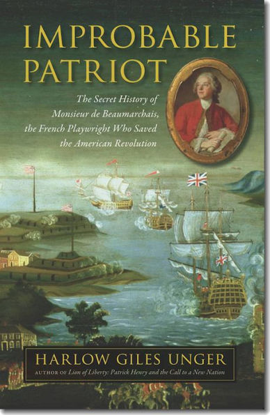 Improbable Patriot: The Secret History of Monsieur de Beaumarchais, the French Playwright Who Saved the American Revolution