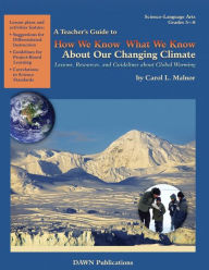 Title: A Teacher's Guide to How We Know What We Know About Our Changing Climate: Lessons, Resources, and Guidelines About Global Warming, Author: Carol Malnor