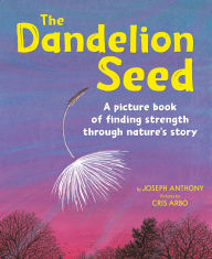 Title: The Dandelion Seed: A picture book of finding strength through nature's story, Author: Joseph Anthony