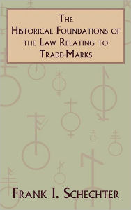 Title: The Historical Foundations of the Law Relating to Trade-Marks, Author: Frank I. Schechter