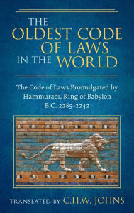 Title: The Oldest Code of Laws in the World [1926]: The Code of Laws Promulgated by Hammurabi, King of Babylon B.C. 2285-2242, Author: Claude Hermann Walter Johns