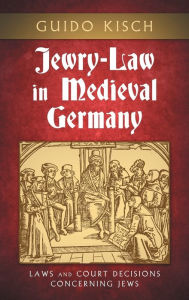 Title: Jewry-Law in Medieval Germany: Laws and Court Decisions Concerning Jews, Author: Guido Kisch