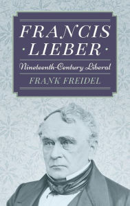 Title: Francis Lieber: Nineteenth Century Liberal, Author: Frank Freidel