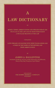 Title: A Law Dictionary of Words, Terms, Abbreviations and Phrases Which are Peculiar to the Law and of Those Which Have a Peculiar Meaning in the Law Containing Latin Phrases and Maxims with Their Translations (1916), Author: James A. Ballentine
