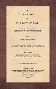 Title: A Treatise on the Law of War: Being the First Book of His Quaestiones Juris Publici. Translated From the Original Latin with Notes, by Peter Stephen du Ponceau (1810), Author: Cornelius Van Bynkershoek