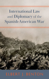 Title: International Law and Diplomacy of the Spanish-American War [1908], Author: Elbert J Benton