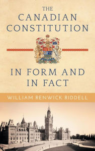 Title: The Canadian Constitution in Form and in Fact, Author: William Renwick Riddell