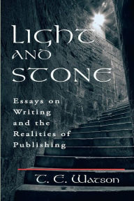 Title: Light and Stone: Essays on Writing and the Realities of Publishing, Author: T. E. Watson