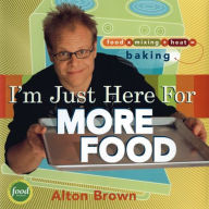 Title: I'm Just Here for More Food: Food x Mixing + Heat = Baking, Author: Alton Brown