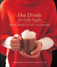 Hot Drinks for Cold Nights: Great Hot Chocolates, Tasty Teas and Cozy Coffee Drinks