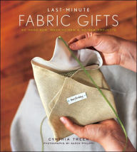 Last-Minute Fabric Gifts: 30 Hand-Sew, Machine-Sew, and No-Sew Projects