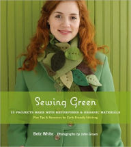 Title: Sewing Green: 25 Projects Made with Repurposed & Organic Materials, Author: Betz White