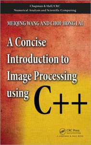 Title: A Concise Introduction to Image Processing using C++, Author: Meiqing Wang