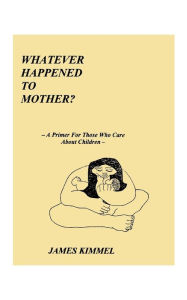 Title: Whatever Happened to Mother?: A Primer for Those Who Care about Children, Author: James Kimmel
