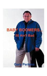 Title: Baby Boomers 50 Ain't Bad, Author: Gary Perkins