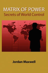 Title: Matrix of Power: How the World Has Been Controlled by Powerful People Without Your Knowledge, Author: Jordan Maxwell