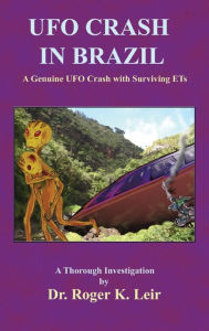 Title: UFO Crash in Brazil: A Genuine UFO Crash with Surviving ETs, Author: Roger K Leir