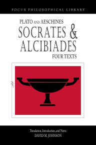 Title: Socrates and Alcibiades: Four Texts: Plato's Alcibiades I & II, Symposium (212c-223a), Aeschines' Alcibiades, Author: David Johnson