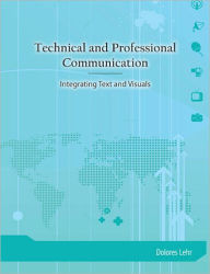 Title: Technical and Professional Communication: Integrating Text and Visuals / Edition 1, Author: Dolores Lehr