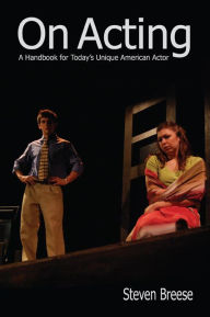 Title: On Acting: A Handbook for Today's Unique American Actor / Edition 1, Author: Steven Breese