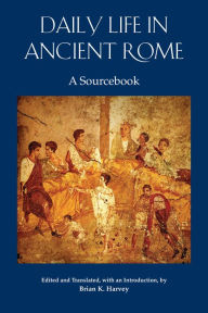 Title: Daily Life in Ancient Rome: A Sourcebook, Author: Brian K. Harvey
