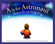 Title: A is for Astronaut: Blasting Through the Alphabet, Author: Clayton Anderson