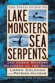 Title: The Field Guide to Lake Monsters, Sea Serpents and Other Mystery Denizens of the Deep, Author: Loren Coleman