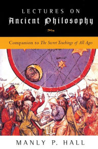 Lectures on Ancient Philosophy: Companion to the Secret Teachings of All Ages
