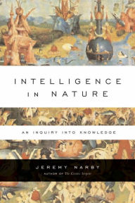 Title: Intelligence in Nature: An Inquiry into Knowledge, Author: Jeremy Narby