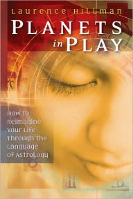 Planets in Play: How to Reimagine Your Life Through the Language of Astrology