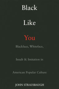 Title: Black Like You: Blackface, Whiteface, Insult & Imitation in American Popular Culture, Author: John Strausbaugh
