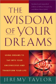The Wisdom of Your Dreams: Using Dreams to Tap into Your Unconscious and Transform Your Life