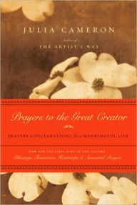 Title: Prayers to the Great Creator: Prayers and Declarations for a Meaningful Life, Author: Julia Cameron