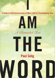 Title: I Am the Word: A Guide to the Consciousness of Man's Self in a Transitioning Time, Author: Paul Selig