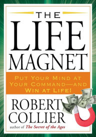 Title: The Life Magnet: Put Your Mind at Your Command --and Win at Life!, Author: Robert Collier