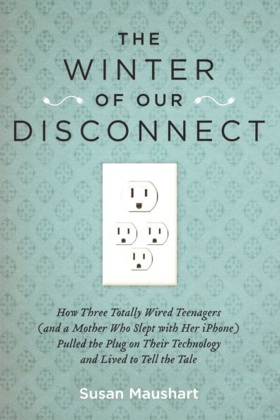 The Winter of Our Disconnect: How Three Totally Wired Teenagers (and a Mother Who Slept with Her iPhone)Pulled the Plug on Their Technology and Lived to Tell the Tale