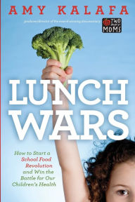 Lunch Wars: How to Start a School Food Revolution and Win the Battle for Our Childrens Health