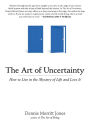The Art of Uncertainty: How to Live in the Mystery of Life and Love It
