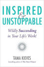 Inspired & Unstoppable: Wildly Succeeding in Your Life's Work!