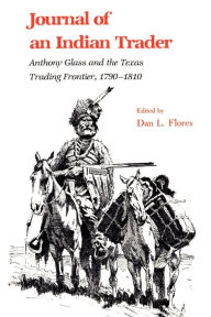 Title: Journal of an Indian Trader: Anthony Glass and the Texas Trading Frontier, 1790-1810, Author: Dan L. Flores