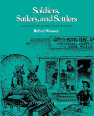Soldiers, Sutlers, And Settlers: Garrison Life On The Texas Frontier