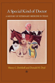 Title: A Special Kind of Doctor: A History of Veterinary Medicine in Texas, Author: Henry C. Dethloff