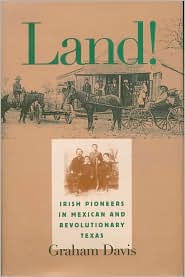 Title: Land!: Irish Pioneers in Mexican and Revolutionary Texas, Author: Graham Davis PH.D.