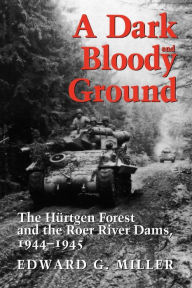 A Dark and Bloody Ground: The Hürtgen Forest and the Roer River Dams, 1944-1945 / Edition 1